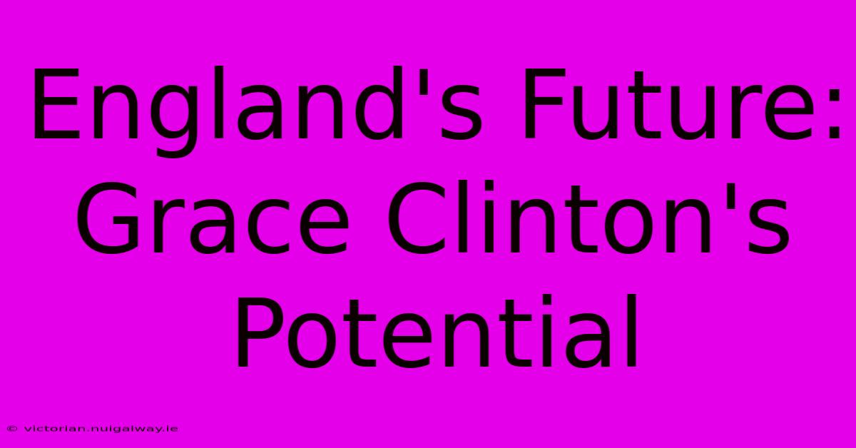 England's Future: Grace Clinton's Potential