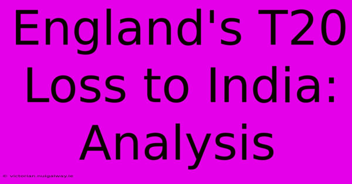 England's T20 Loss To India: Analysis