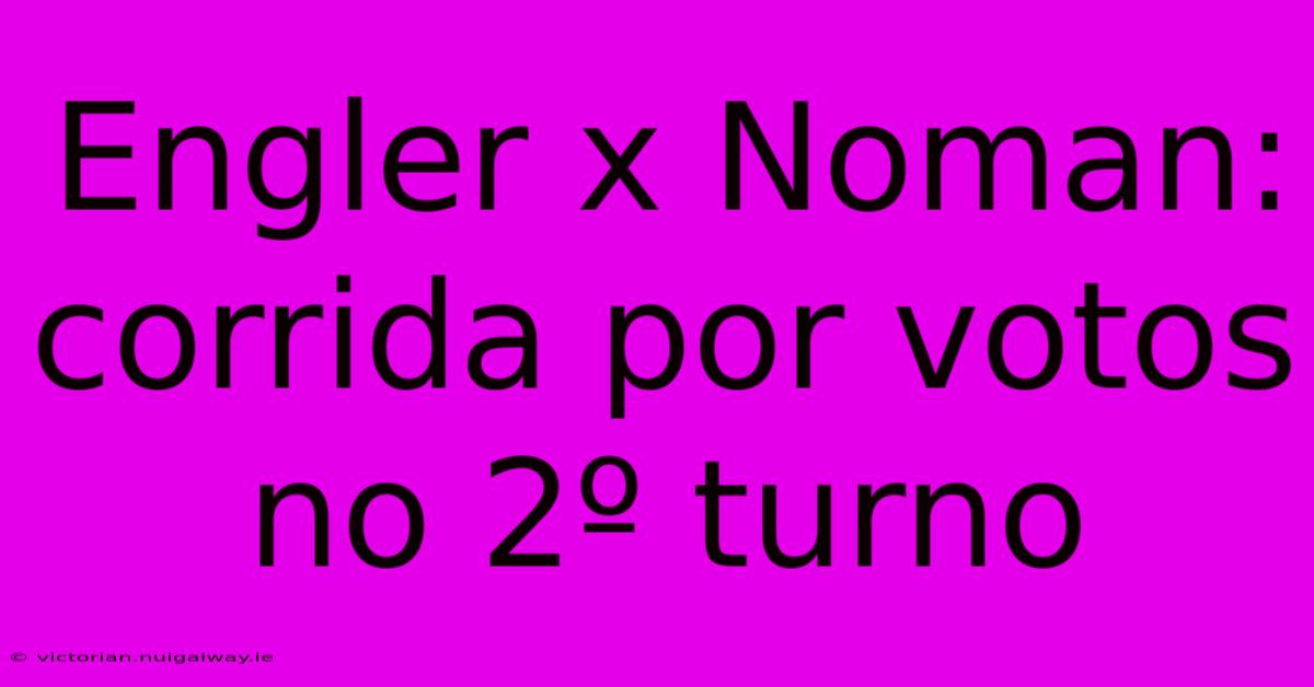 Engler X Noman: Corrida Por Votos No 2º Turno