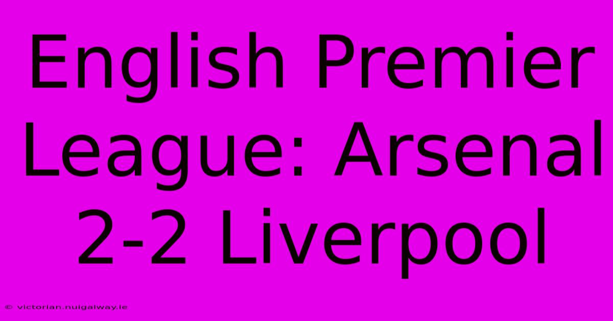 English Premier League: Arsenal 2-2 Liverpool 