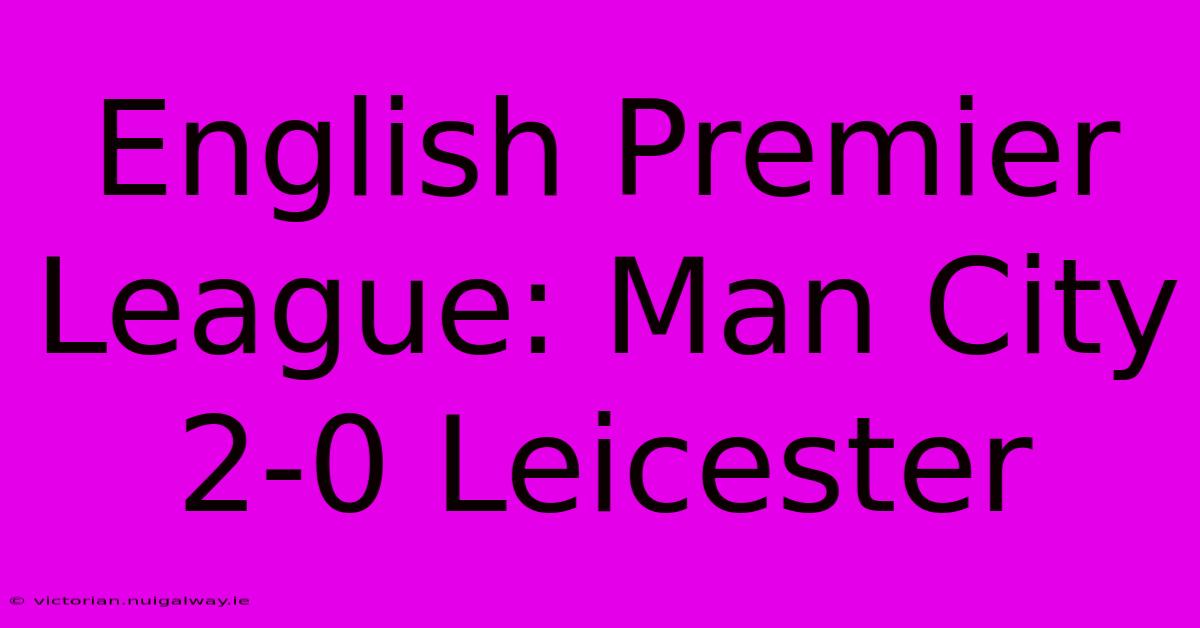 English Premier League: Man City 2-0 Leicester