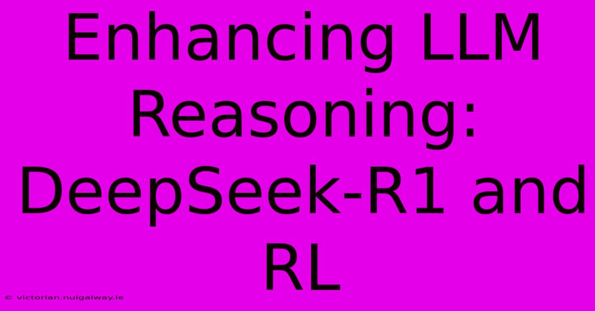 Enhancing LLM Reasoning: DeepSeek-R1 And RL