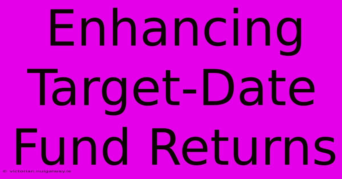 Enhancing Target-Date Fund Returns