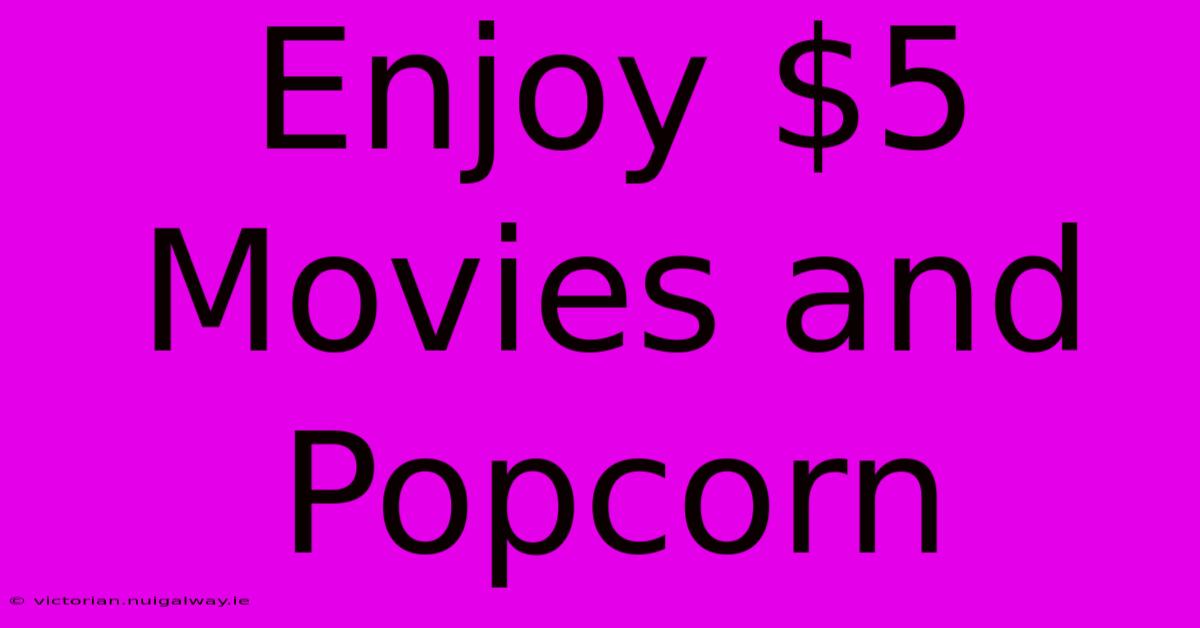 Enjoy $5 Movies And Popcorn