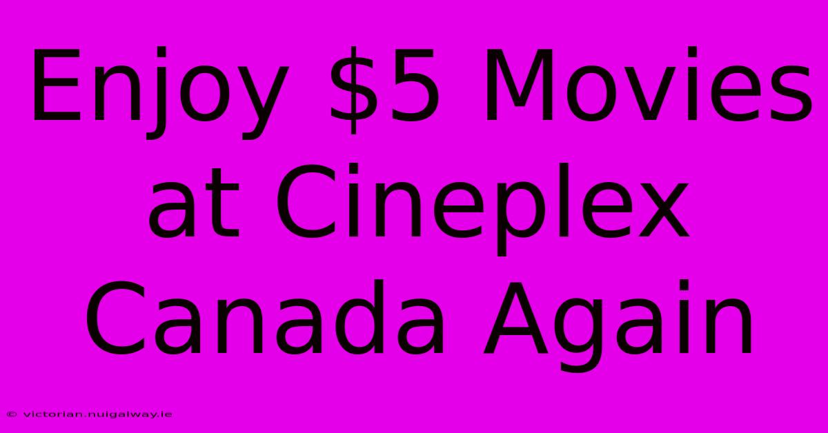 Enjoy $5 Movies At Cineplex Canada Again