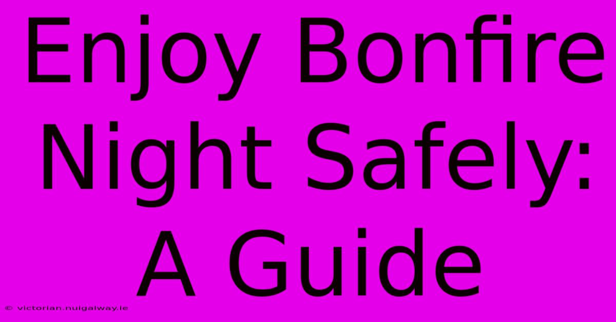 Enjoy Bonfire Night Safely: A Guide