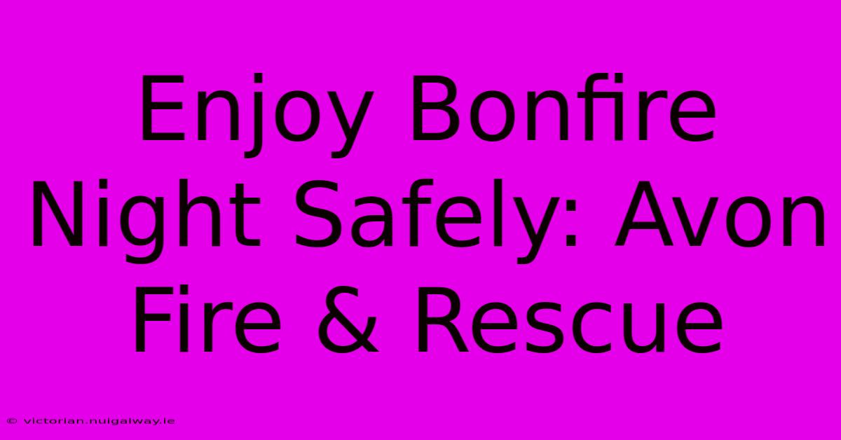 Enjoy Bonfire Night Safely: Avon Fire & Rescue 