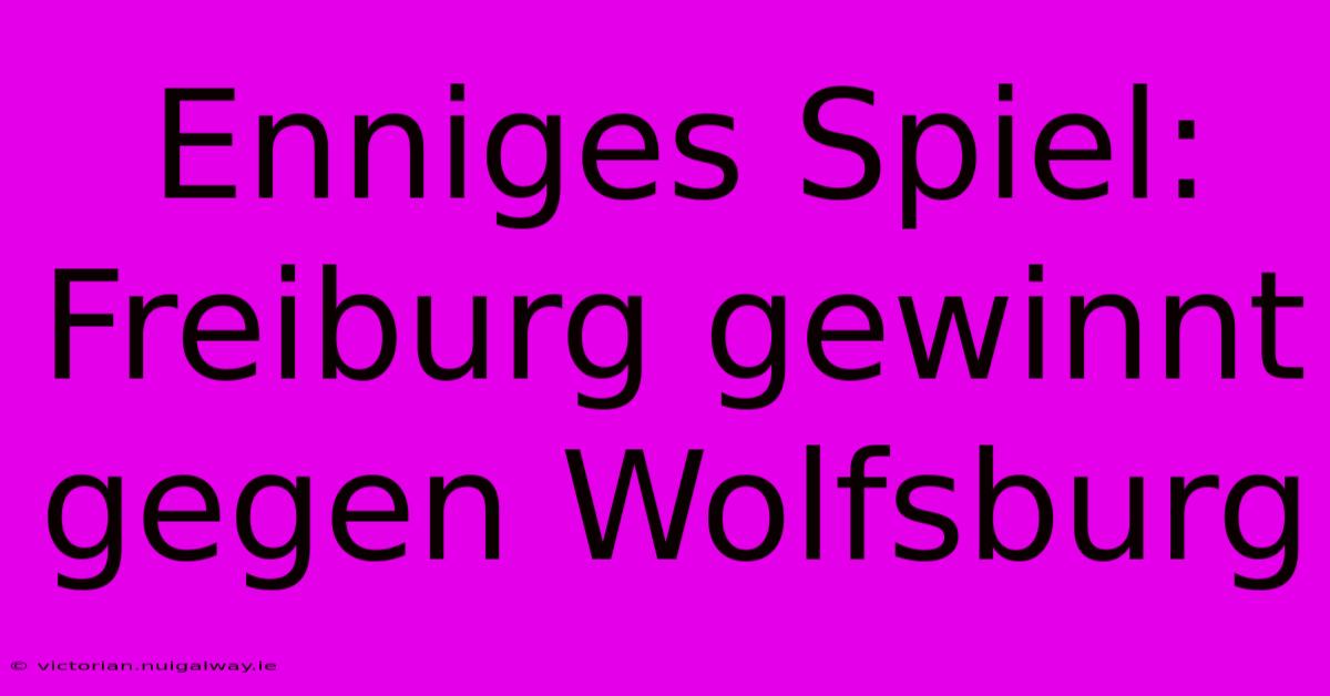 Enniges Spiel: Freiburg Gewinnt Gegen Wolfsburg