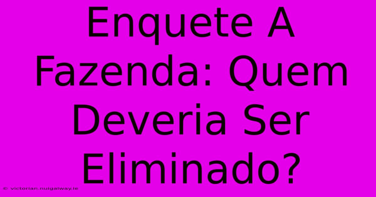 Enquete A Fazenda: Quem Deveria Ser Eliminado? 