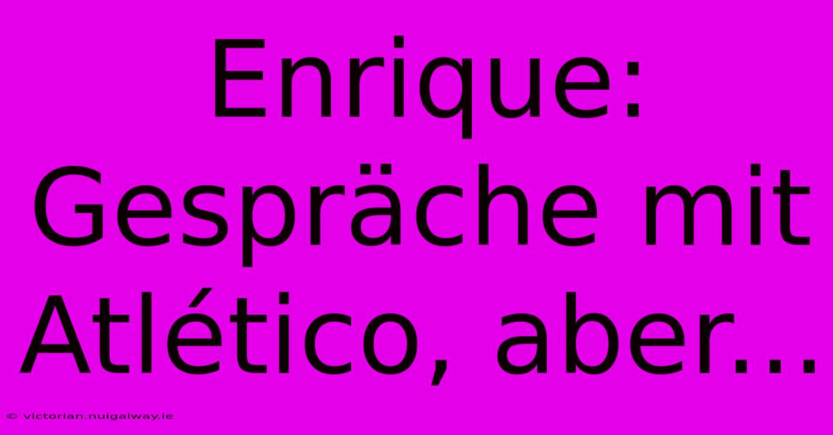 Enrique: Gespräche Mit Atlético, Aber...