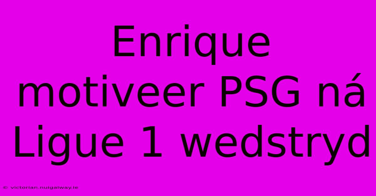 Enrique Motiveer PSG Ná Ligue 1 Wedstryd