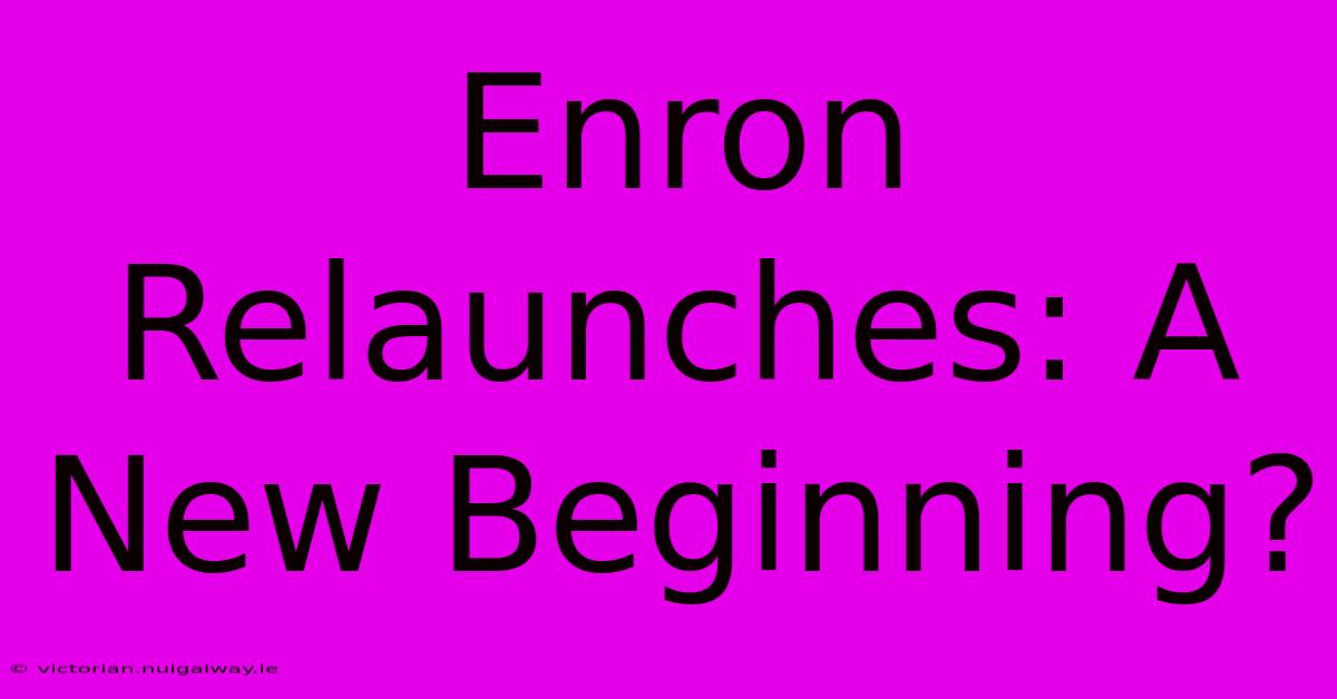 Enron Relaunches: A New Beginning?