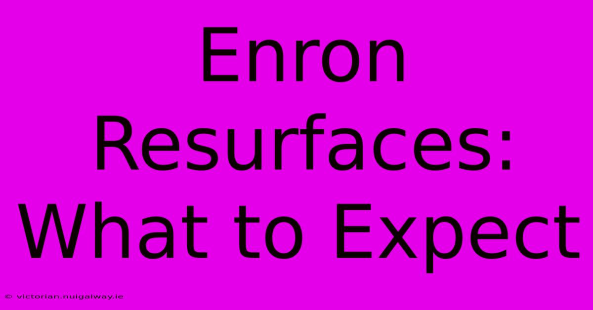 Enron Resurfaces: What To Expect