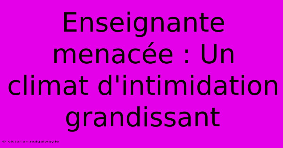 Enseignante Menacée : Un Climat D'intimidation Grandissant