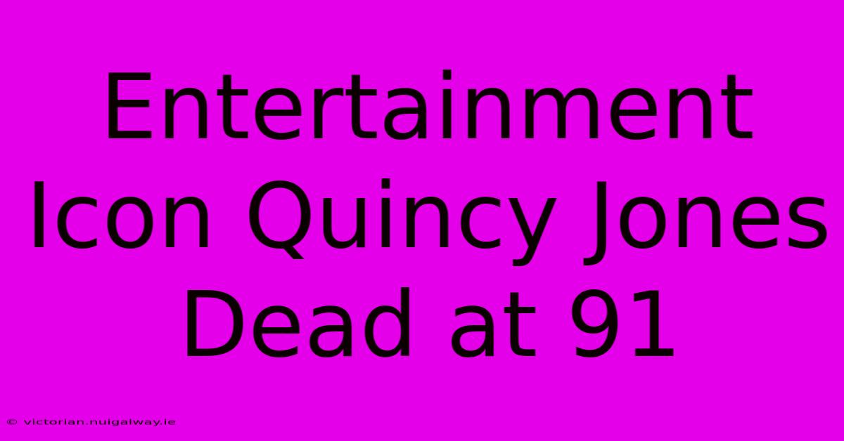 Entertainment Icon Quincy Jones Dead At 91