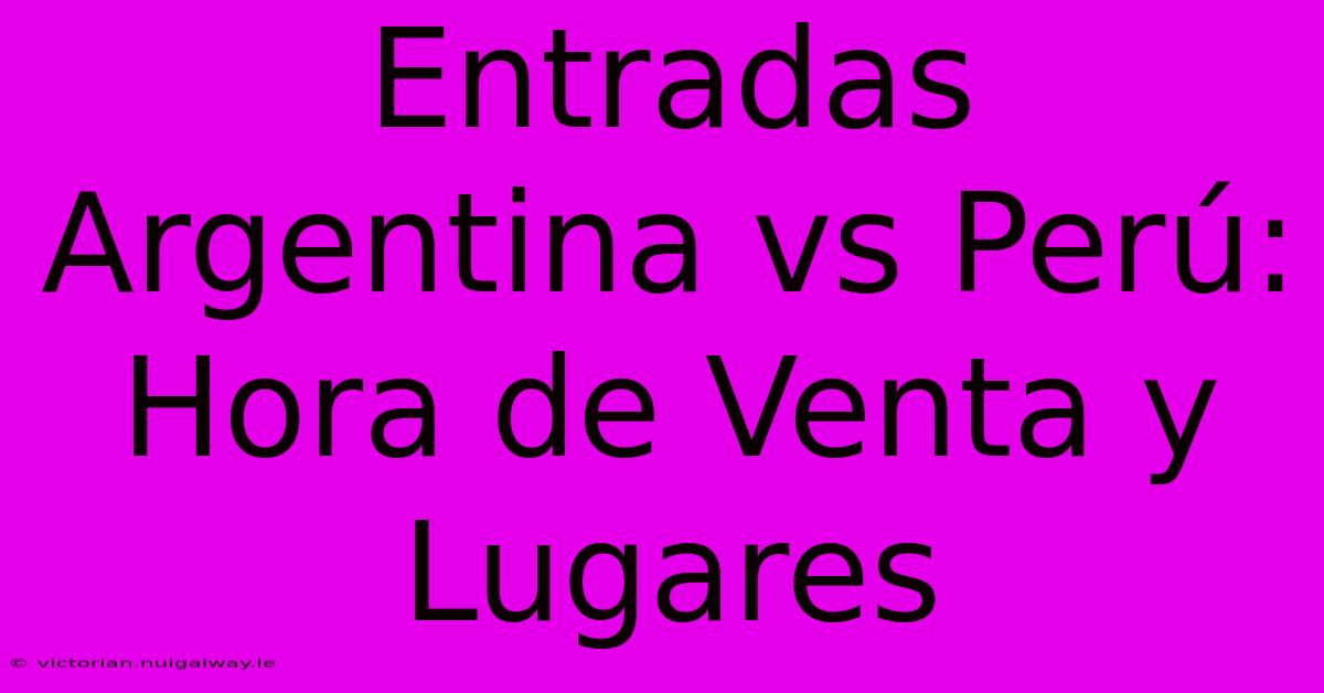 Entradas Argentina Vs Perú: Hora De Venta Y Lugares