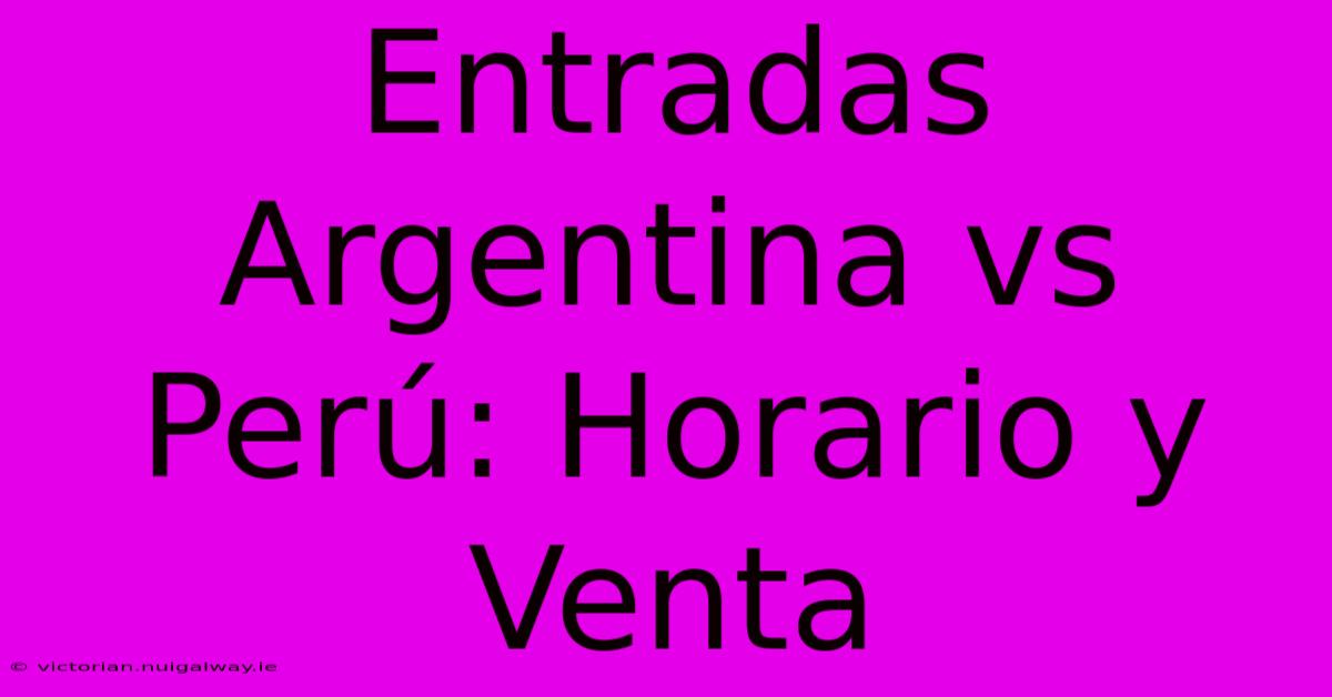 Entradas Argentina Vs Perú: Horario Y Venta