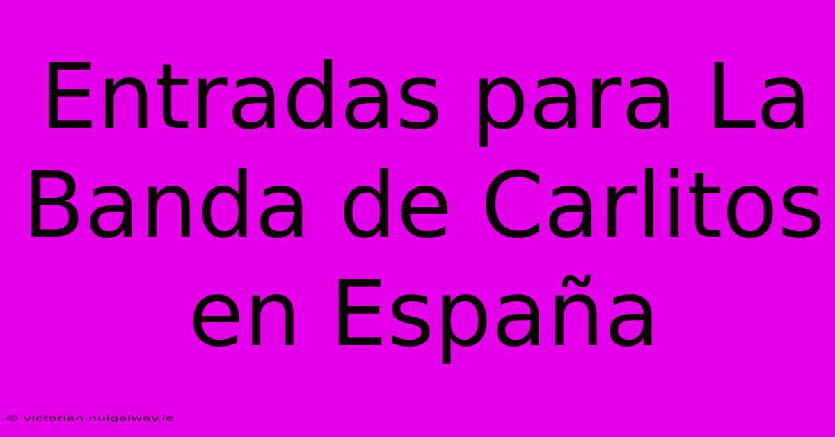 Entradas Para La Banda De Carlitos En España 