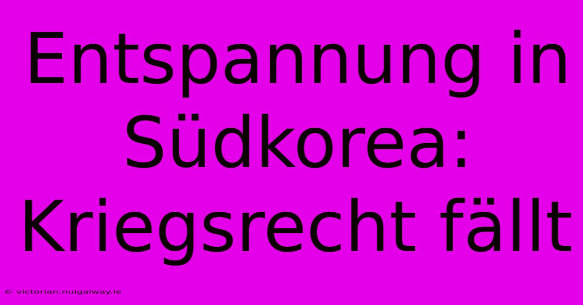 Entspannung In Südkorea: Kriegsrecht Fällt