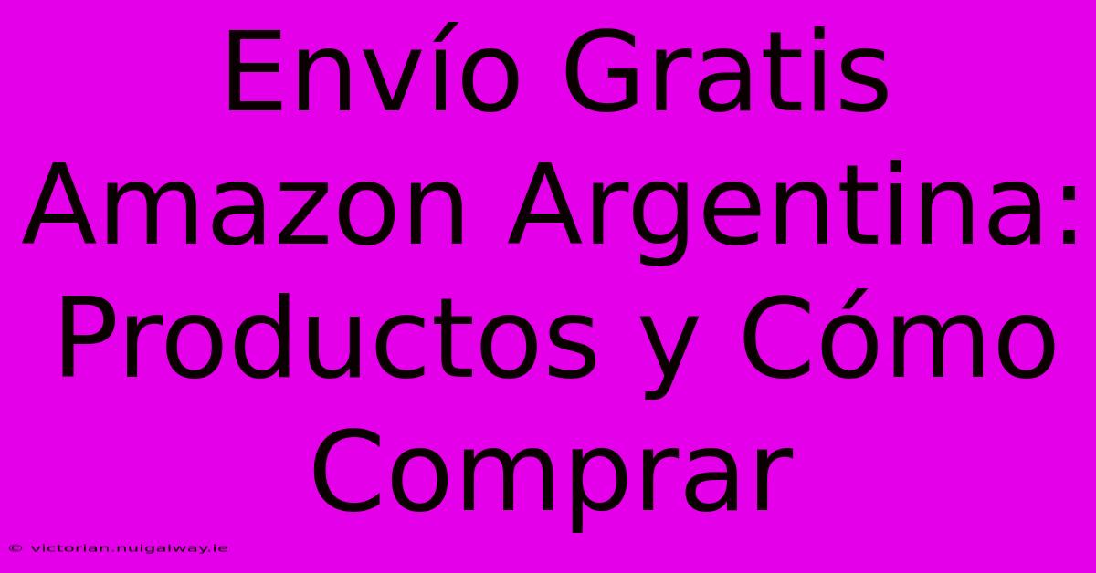 Envío Gratis Amazon Argentina: Productos Y Cómo Comprar 