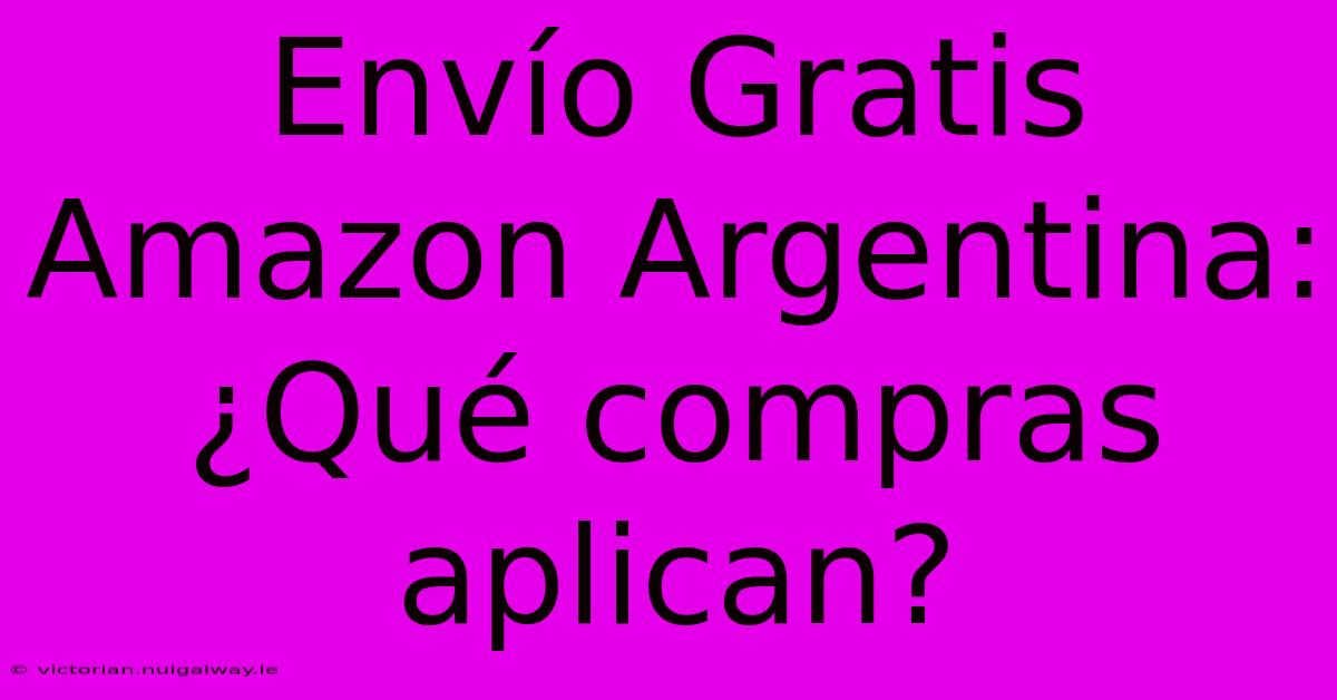 Envío Gratis Amazon Argentina: ¿Qué Compras Aplican? 