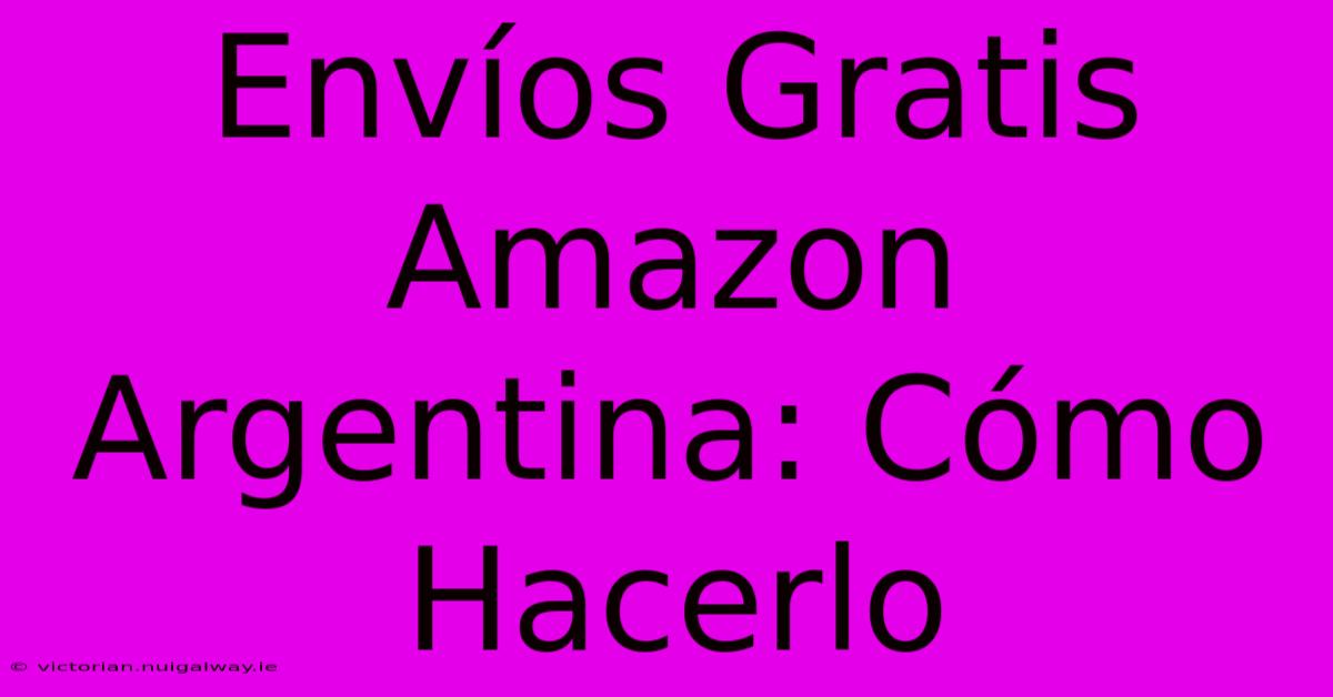 Envíos Gratis Amazon Argentina: Cómo Hacerlo