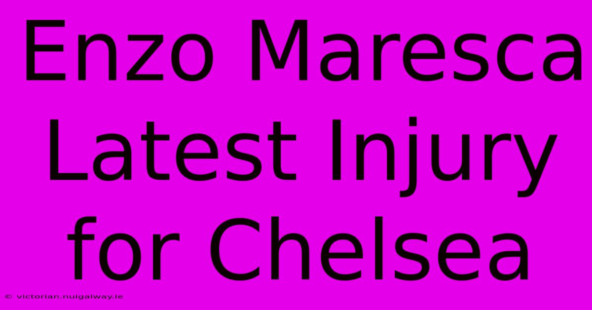 Enzo Maresca Latest Injury For Chelsea