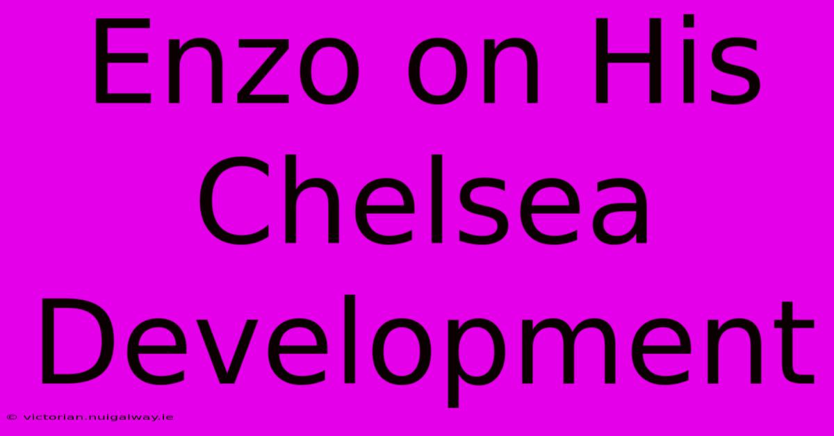 Enzo On His Chelsea Development