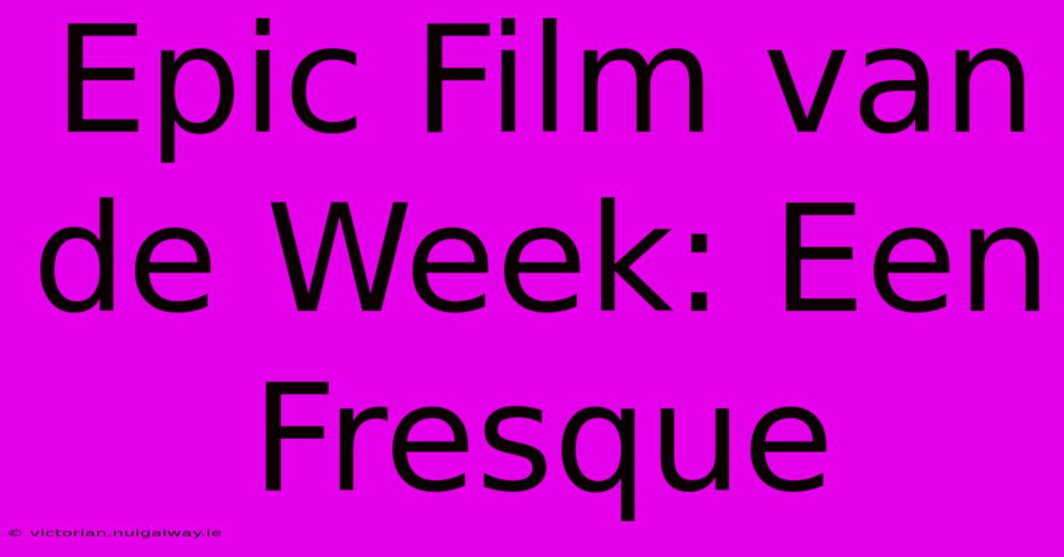 Epic Film Van De Week: Een Fresque