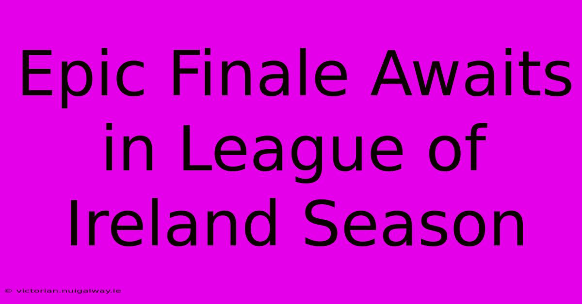 Epic Finale Awaits In League Of Ireland Season