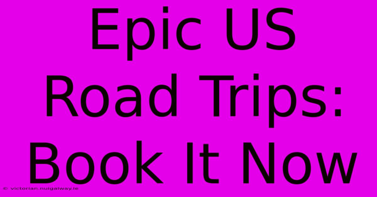 Epic US Road Trips: Book It Now