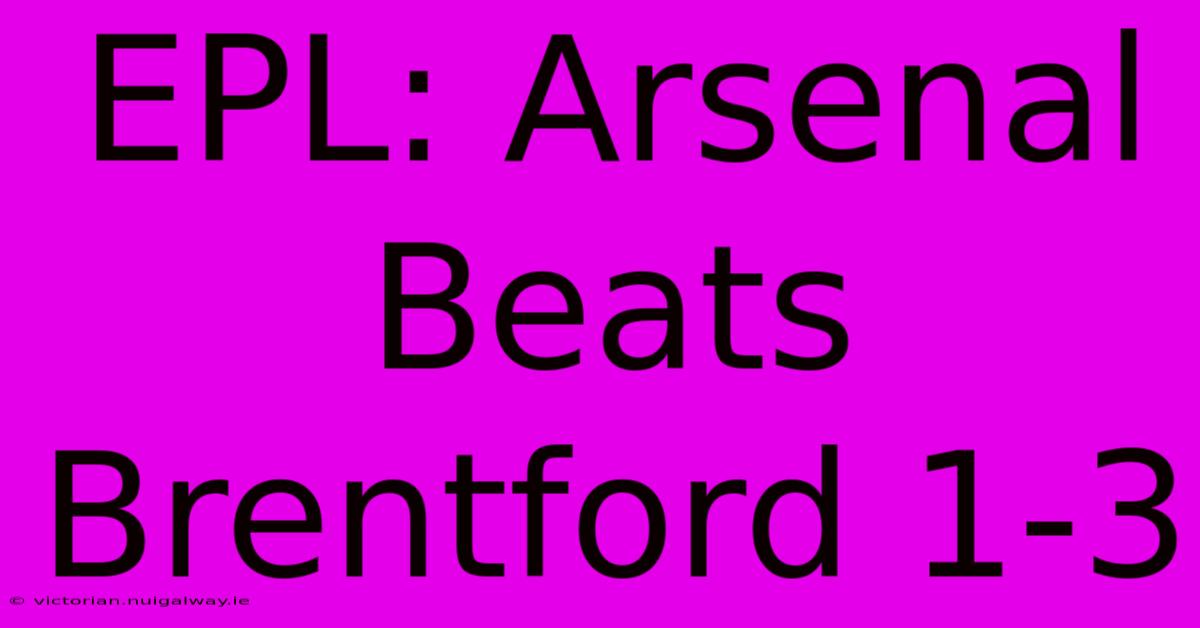 EPL: Arsenal Beats Brentford 1-3