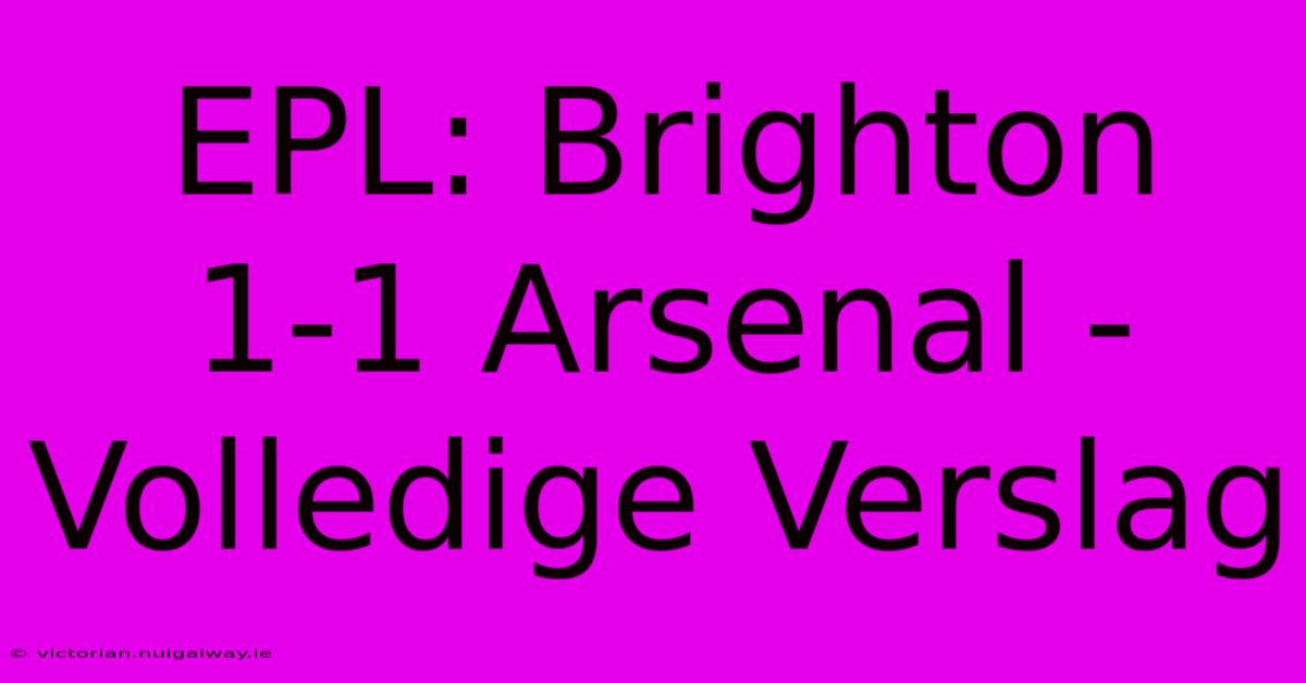 EPL: Brighton 1-1 Arsenal - Volledige Verslag