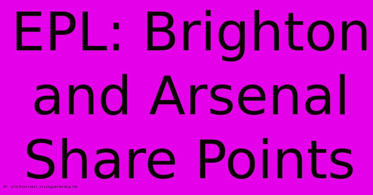 EPL: Brighton And Arsenal Share Points