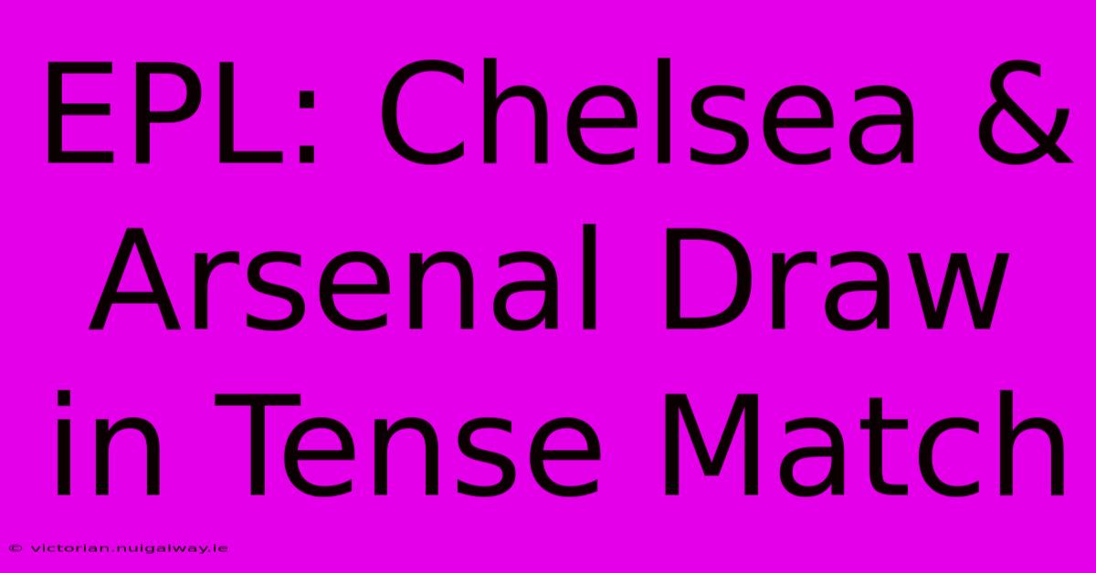 EPL: Chelsea & Arsenal Draw In Tense Match