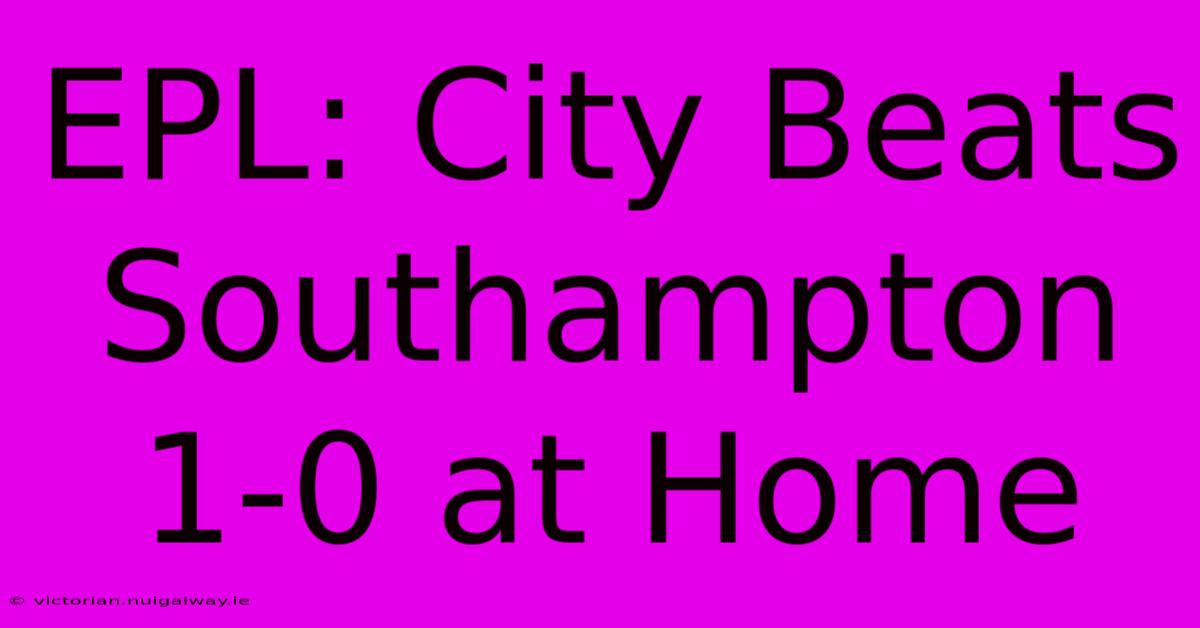 EPL: City Beats Southampton 1-0 At Home 