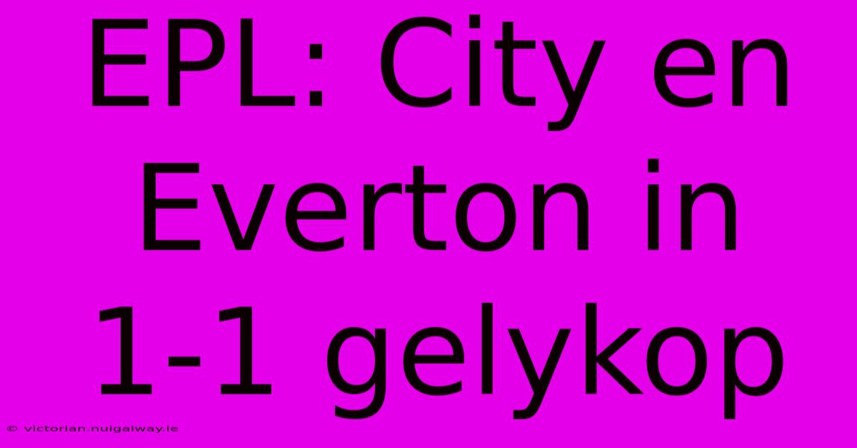 EPL: City En Everton In 1-1 Gelykop