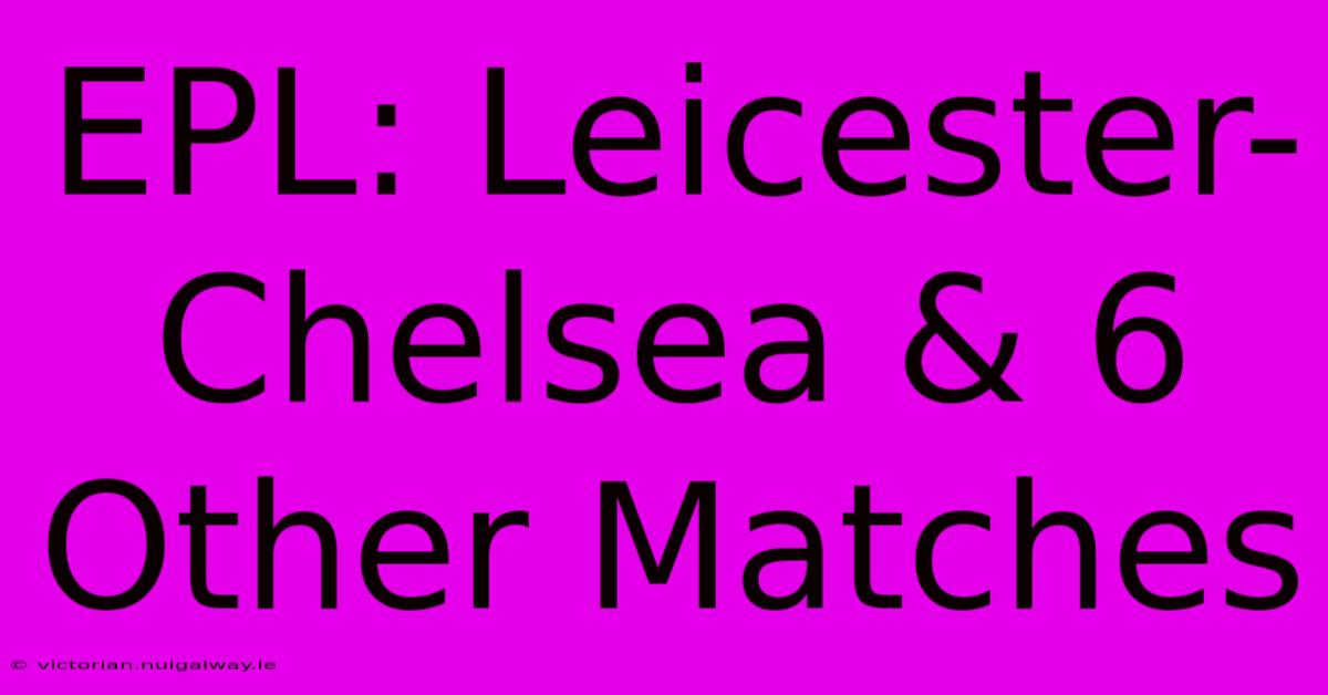 EPL: Leicester-Chelsea & 6 Other Matches