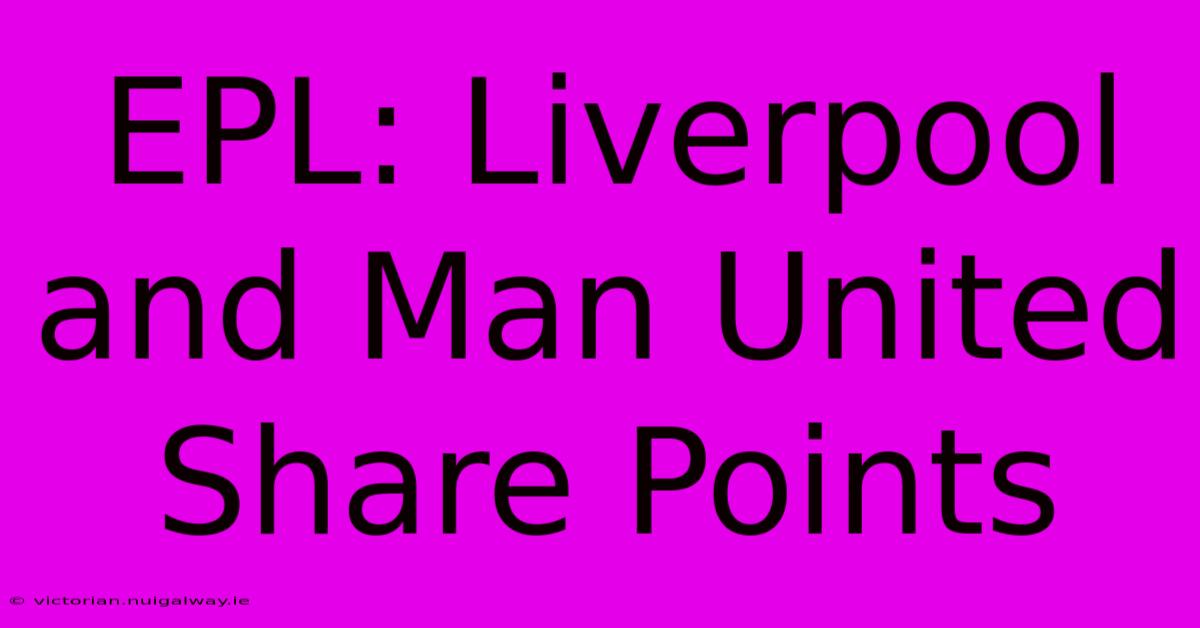 EPL: Liverpool And Man United Share Points