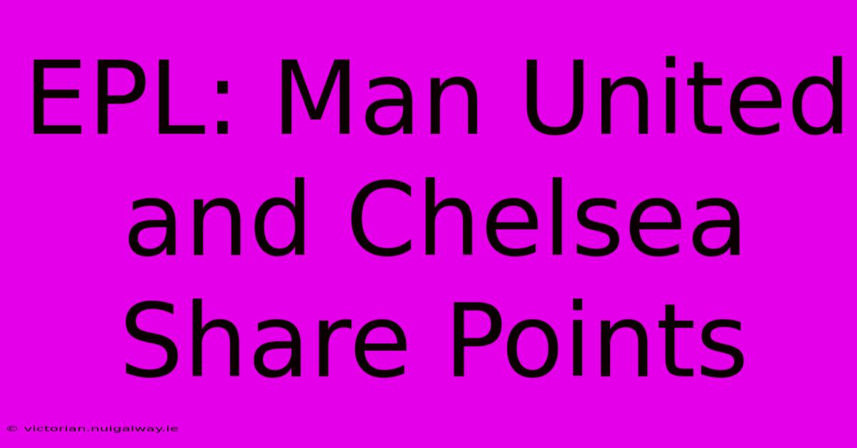 EPL: Man United And Chelsea Share Points