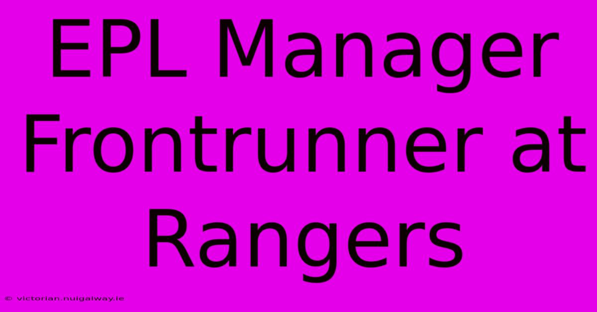 EPL Manager Frontrunner At Rangers