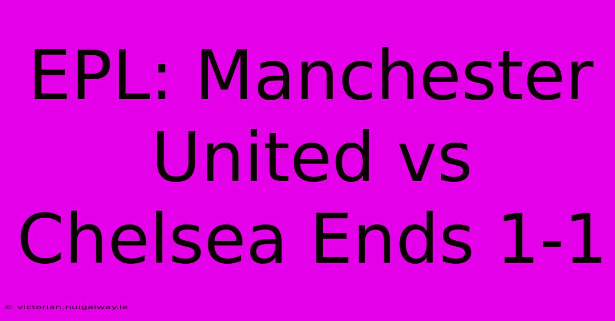 EPL: Manchester United Vs Chelsea Ends 1-1