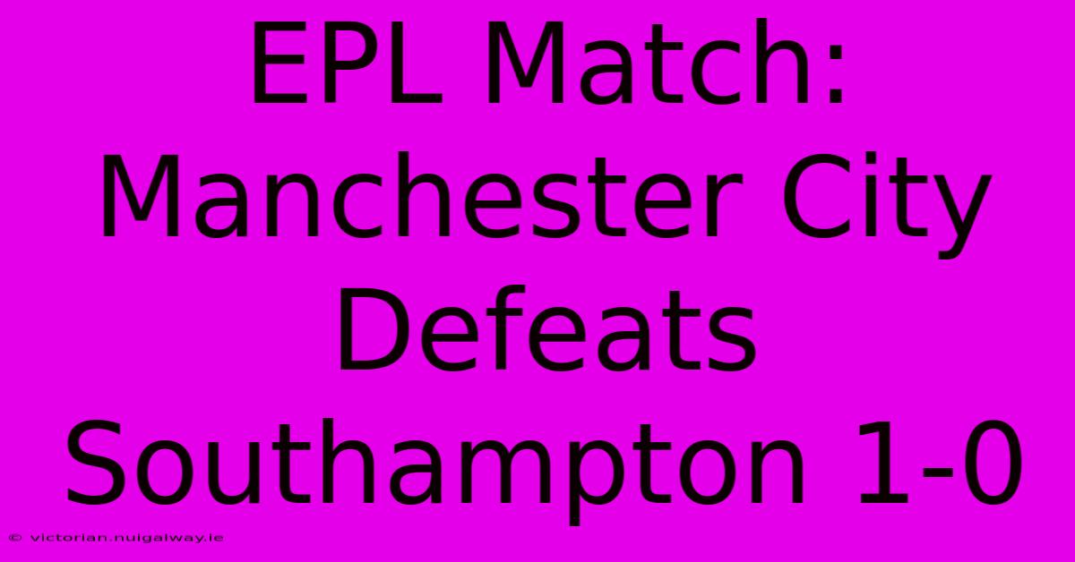 EPL Match: Manchester City Defeats Southampton 1-0 