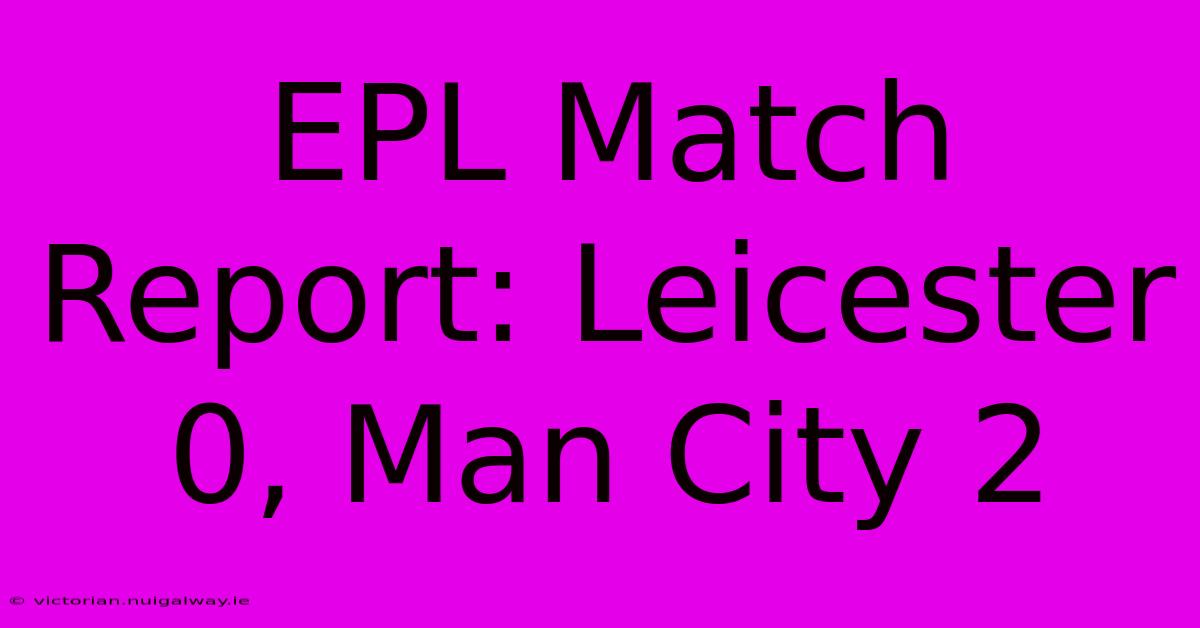 EPL Match Report: Leicester 0, Man City 2