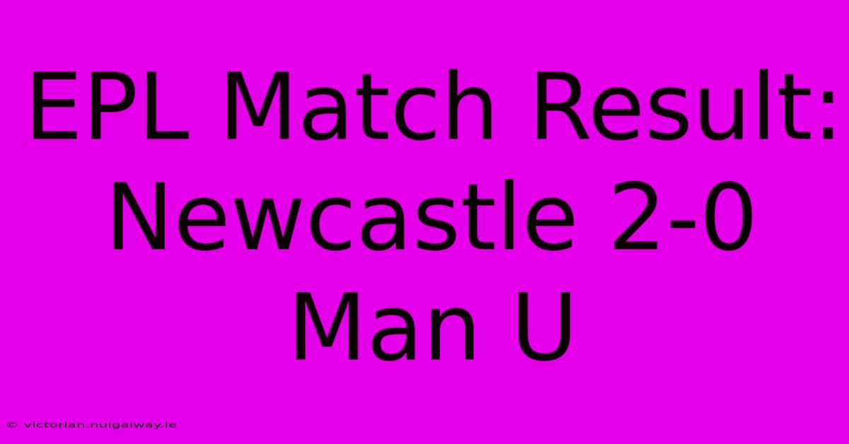 EPL Match Result: Newcastle 2-0 Man U