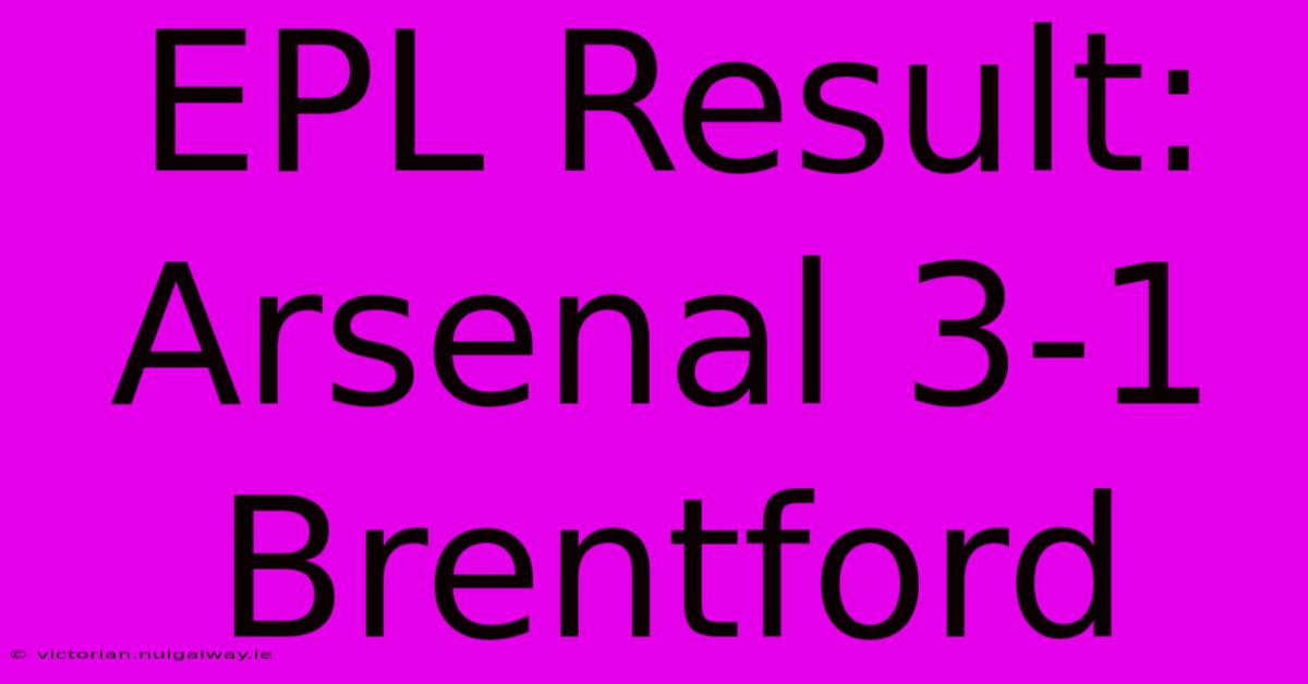 EPL Result: Arsenal 3-1 Brentford