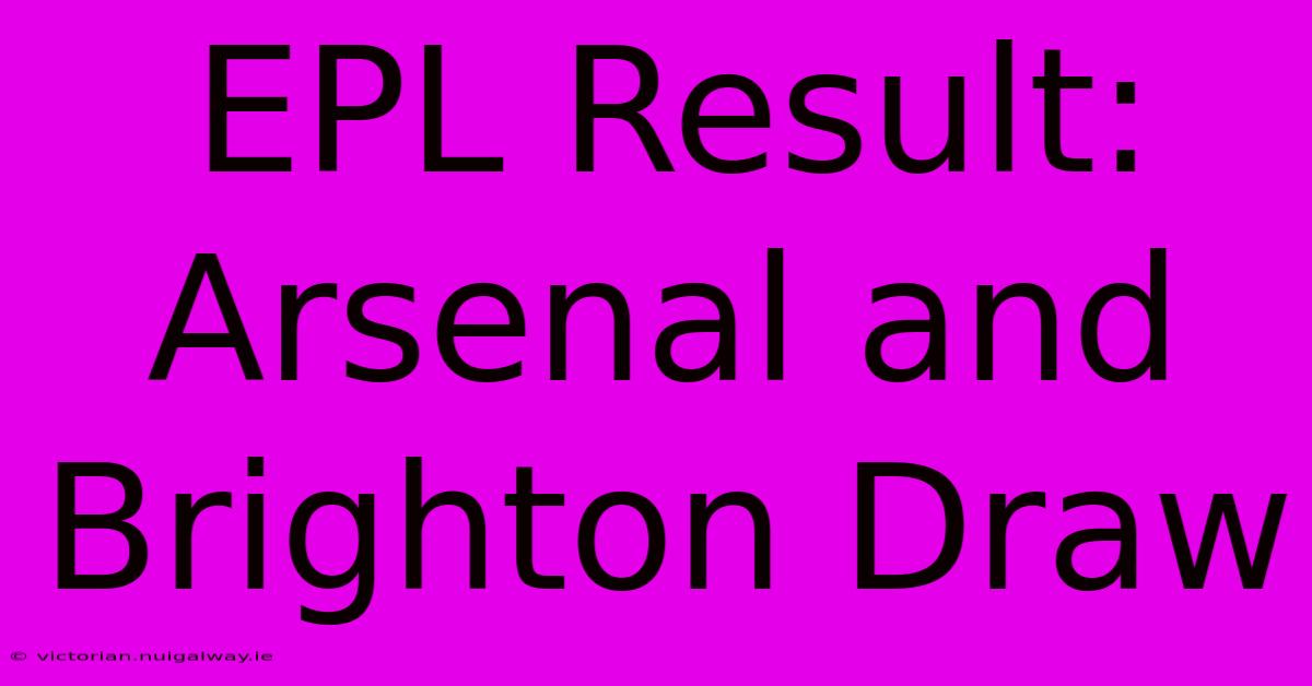 EPL Result: Arsenal And Brighton Draw