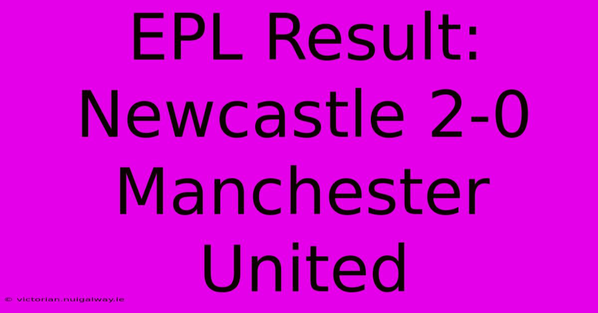 EPL Result: Newcastle 2-0 Manchester United