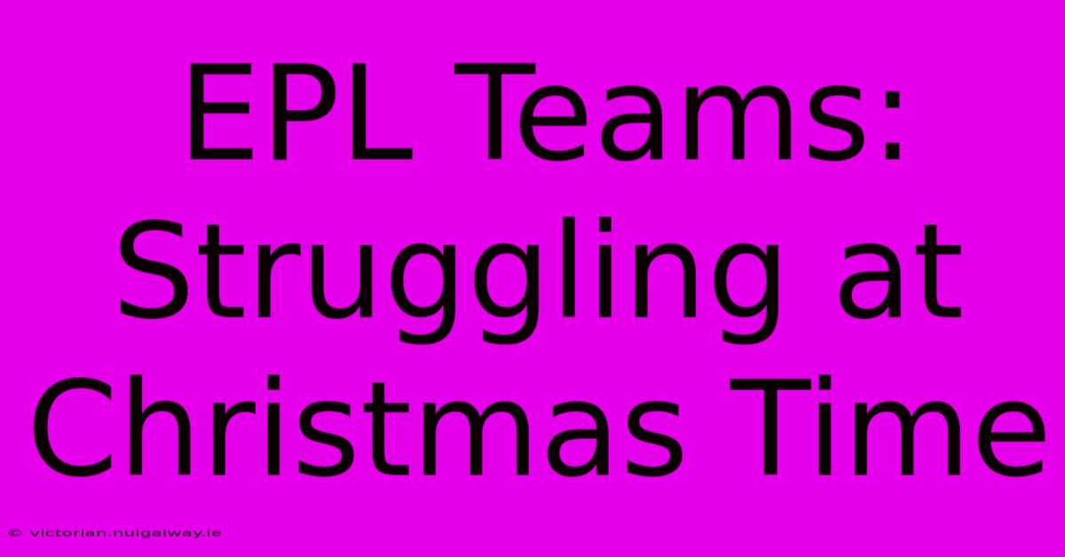 EPL Teams: Struggling At Christmas Time