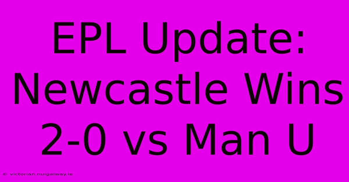 EPL Update: Newcastle Wins 2-0 Vs Man U